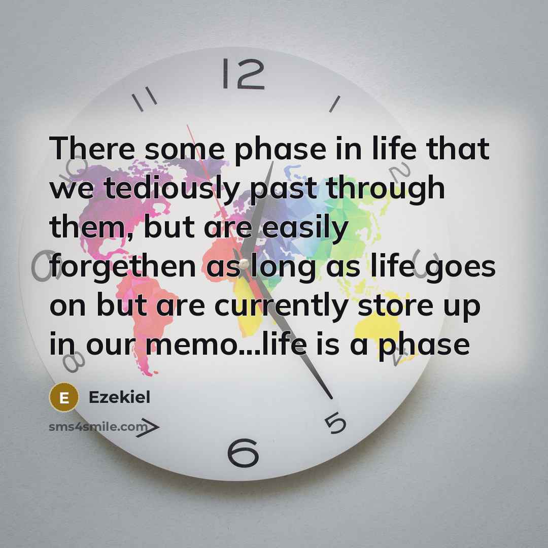 “There some phase in life that we tediously past through them, but are easily forgethen as long as life goes on but are currently store up in our memo...life is a phase” quote by Ezekiel