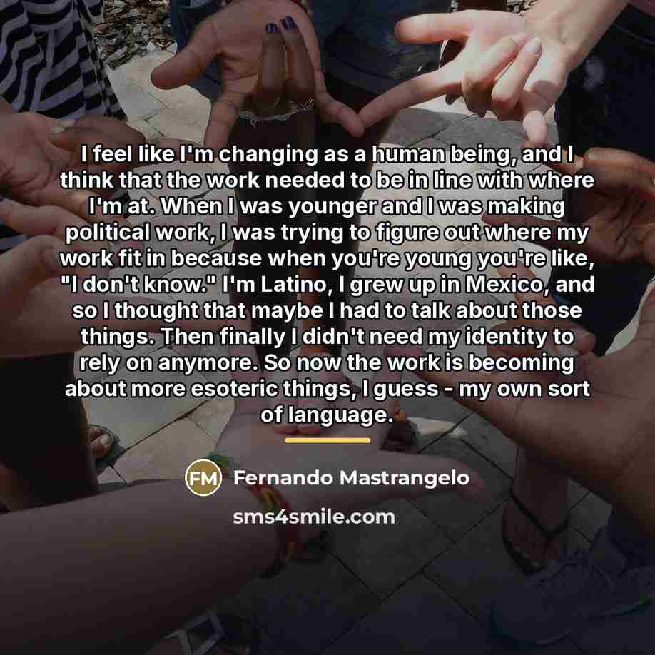 “I feel like I'm changing as a human being, and…” quote by Fernando Mastrangelo