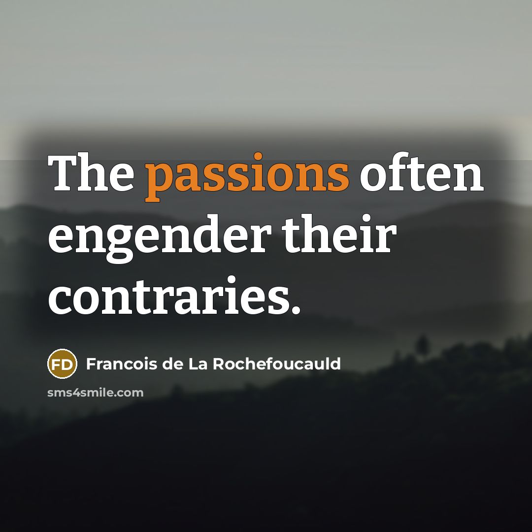 “The passions often engender their contraries.” quote by Francois de La Rochefoucauld