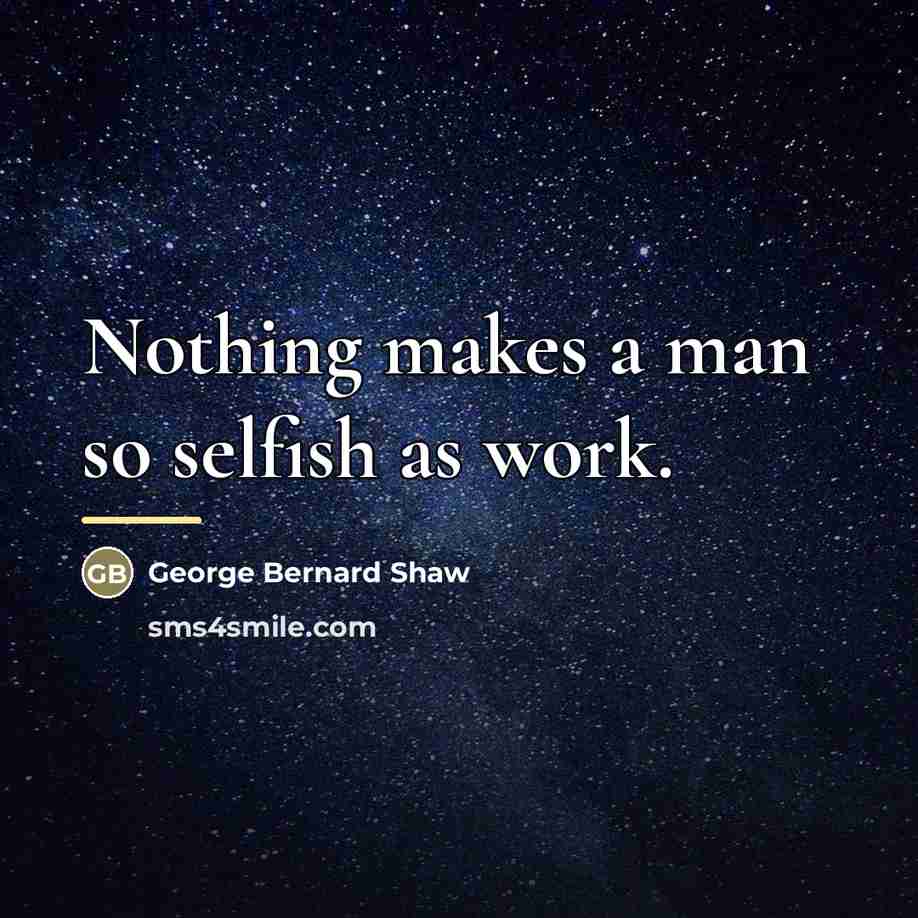 “Nothing makes a man so selfish as work.…” quote by George Bernard Shaw