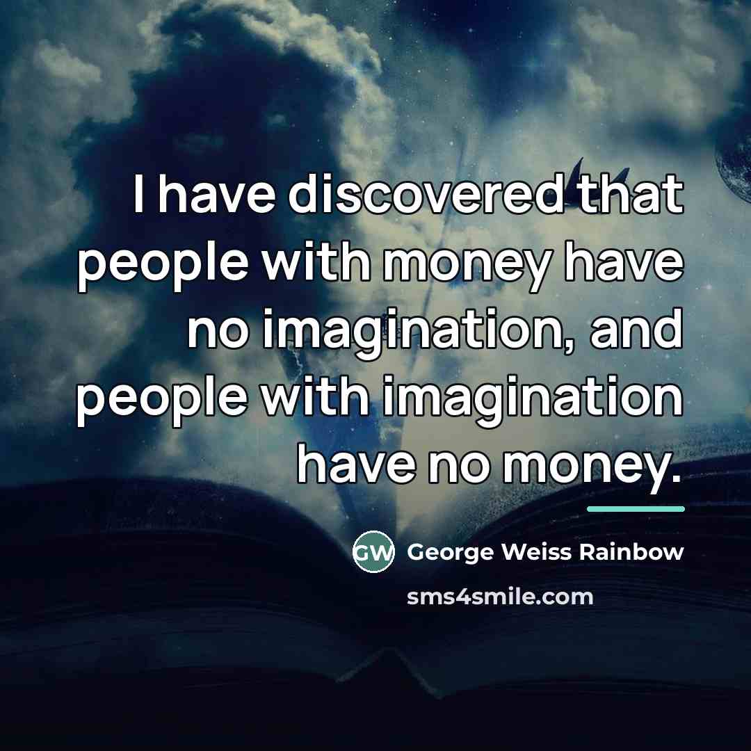 “I have discovered that people with money have no imagination,…” quote by George Weiss Rainbow