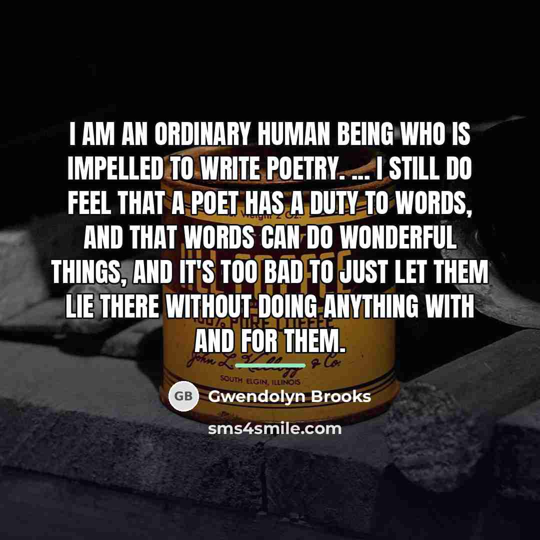 “I am an ordinary human being who is impelled to…” quote by Gwendolyn Brooks