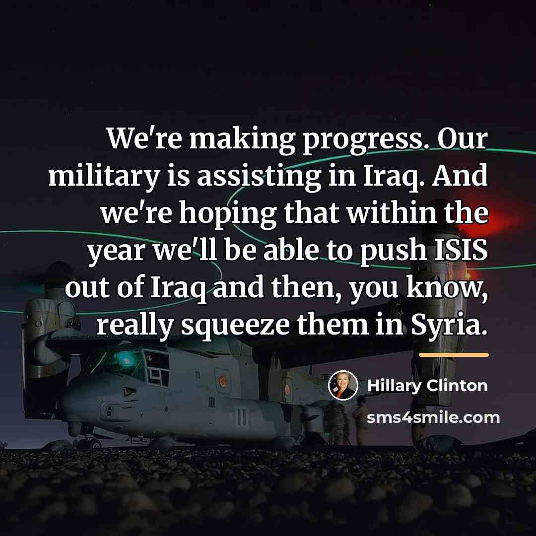 “We're making progress. Our military is assisting in Iraq. And…” quote by Hillary Clinton