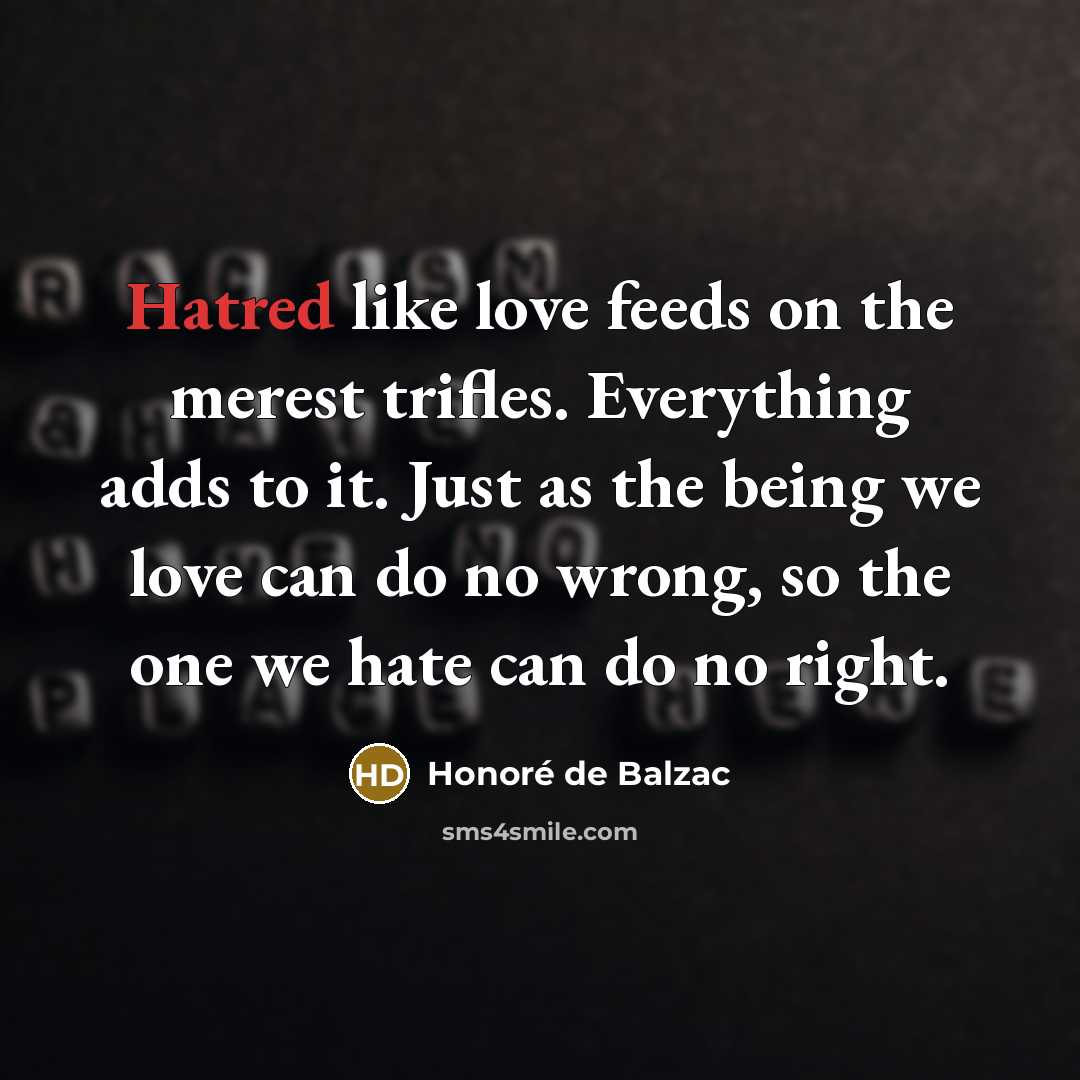 “Hatred like love feeds on the merest trifles. Everything adds…” quote by Honore de Balzac