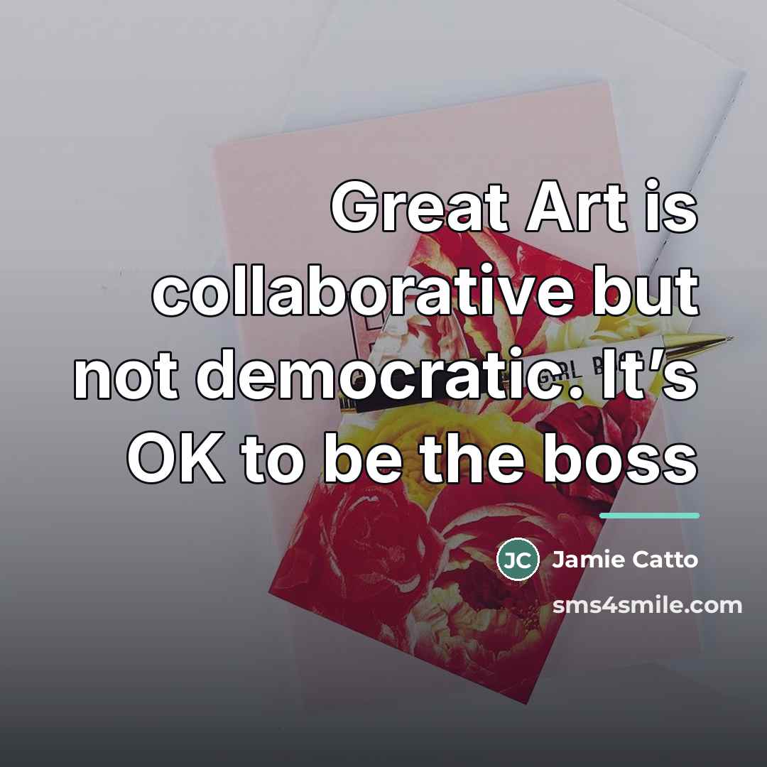 “Great Art is collaborative but not democratic. It’s OK to…” quote by Jamie Catto
