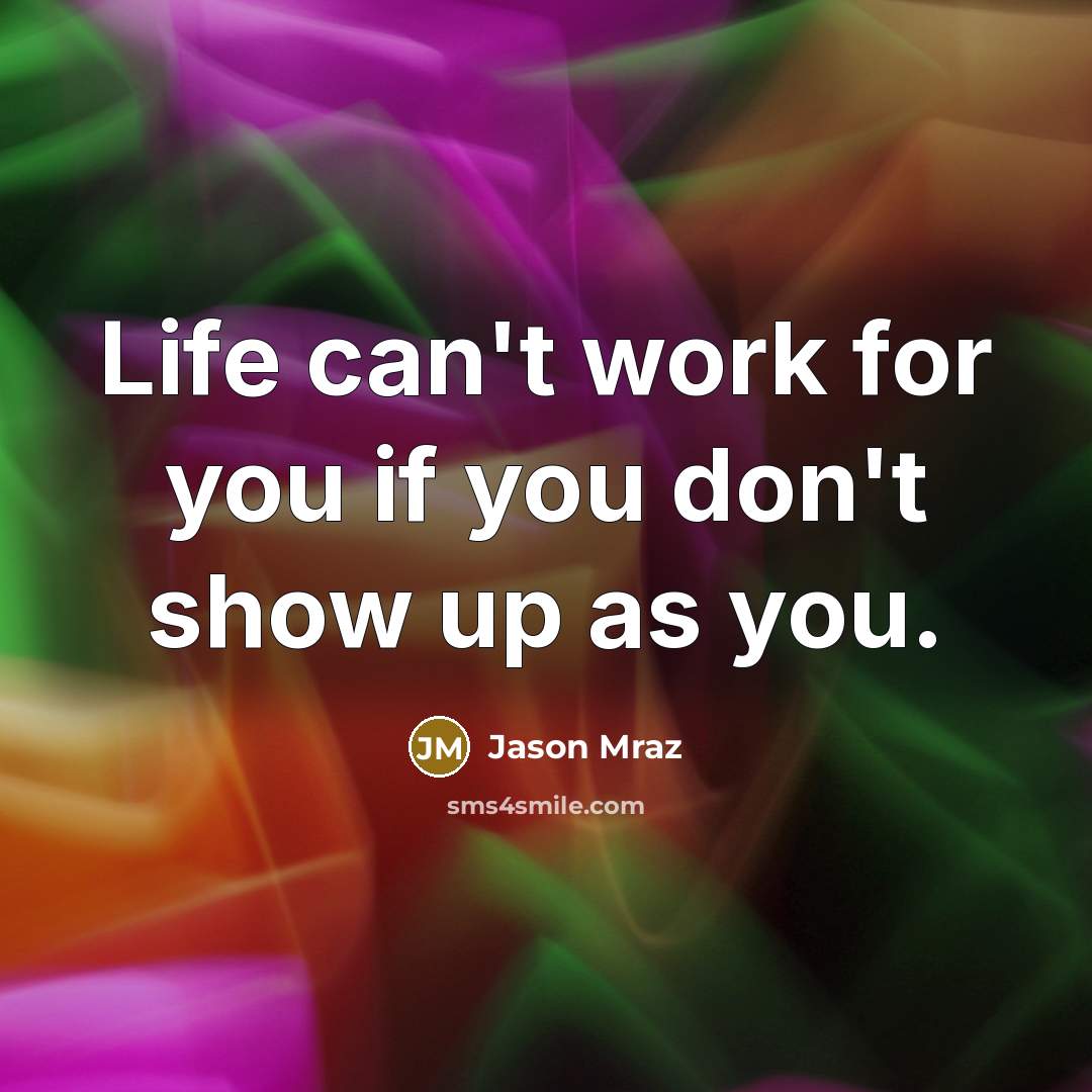 “Life can't work for you if you don't show up…” quote by Jason Mraz