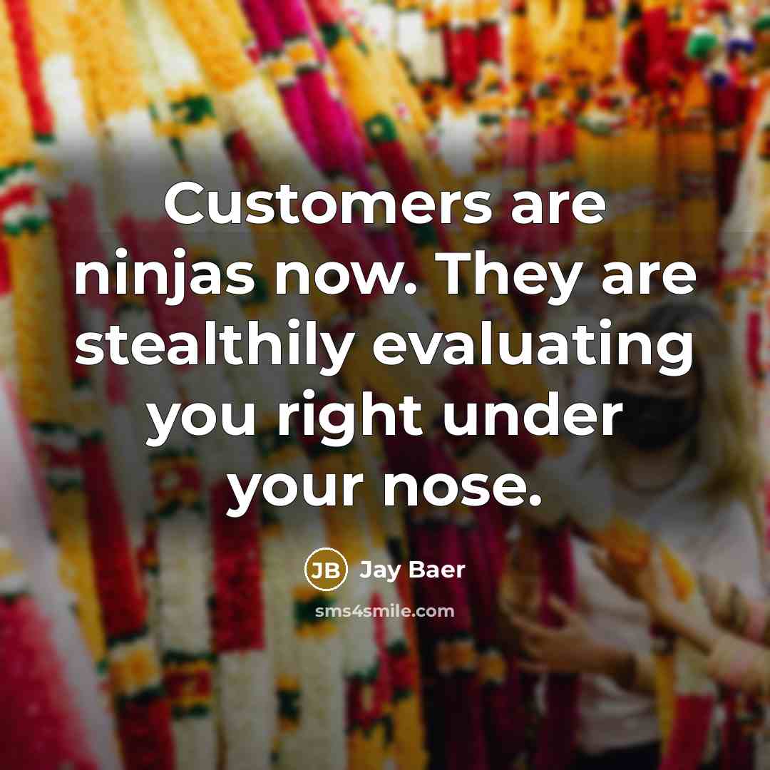 “Customers are ninjas now. They are stealthily evaluating you right…” quote by Jay Baer