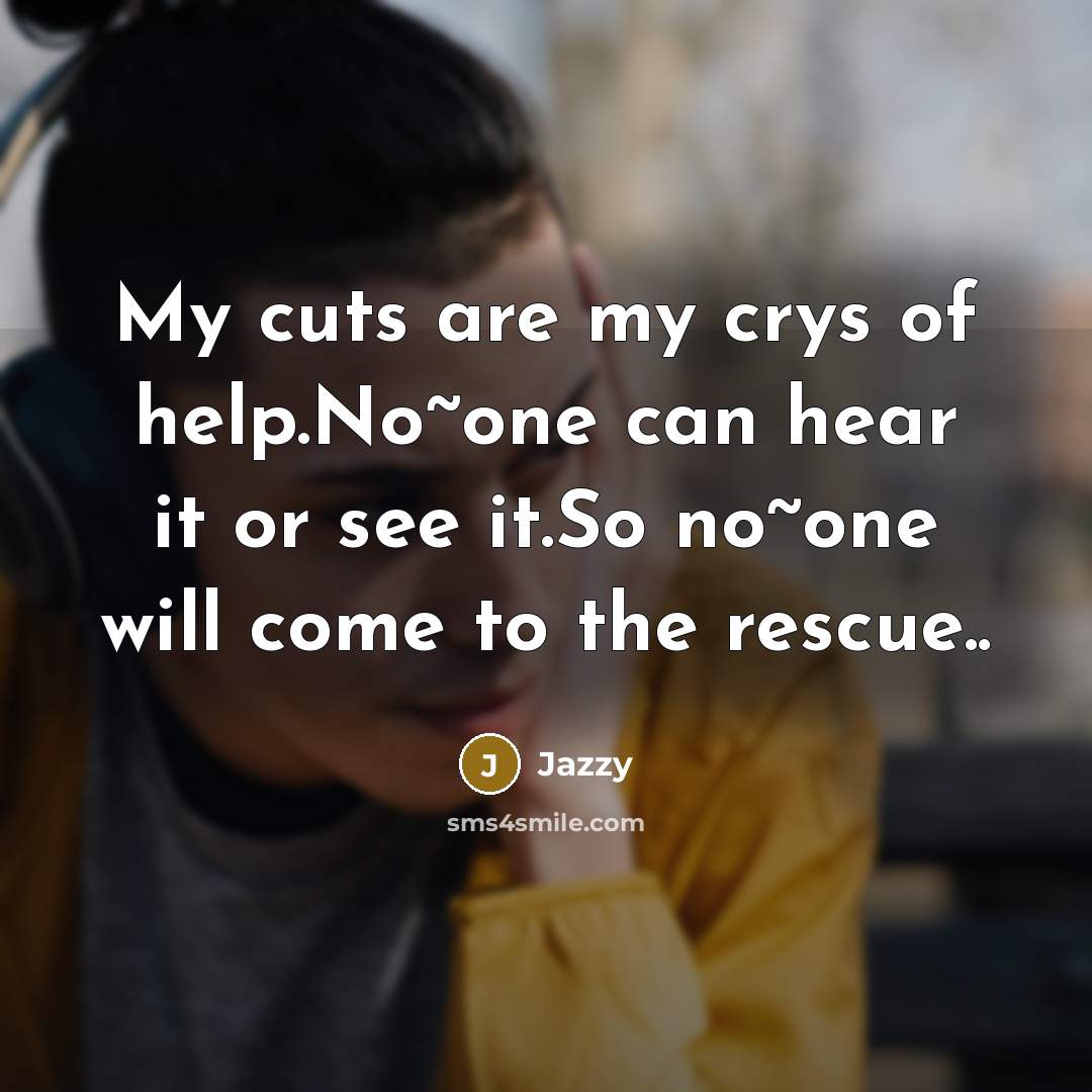 “My cuts are my crys of help.No~one can hear it…” quote by Jazzy