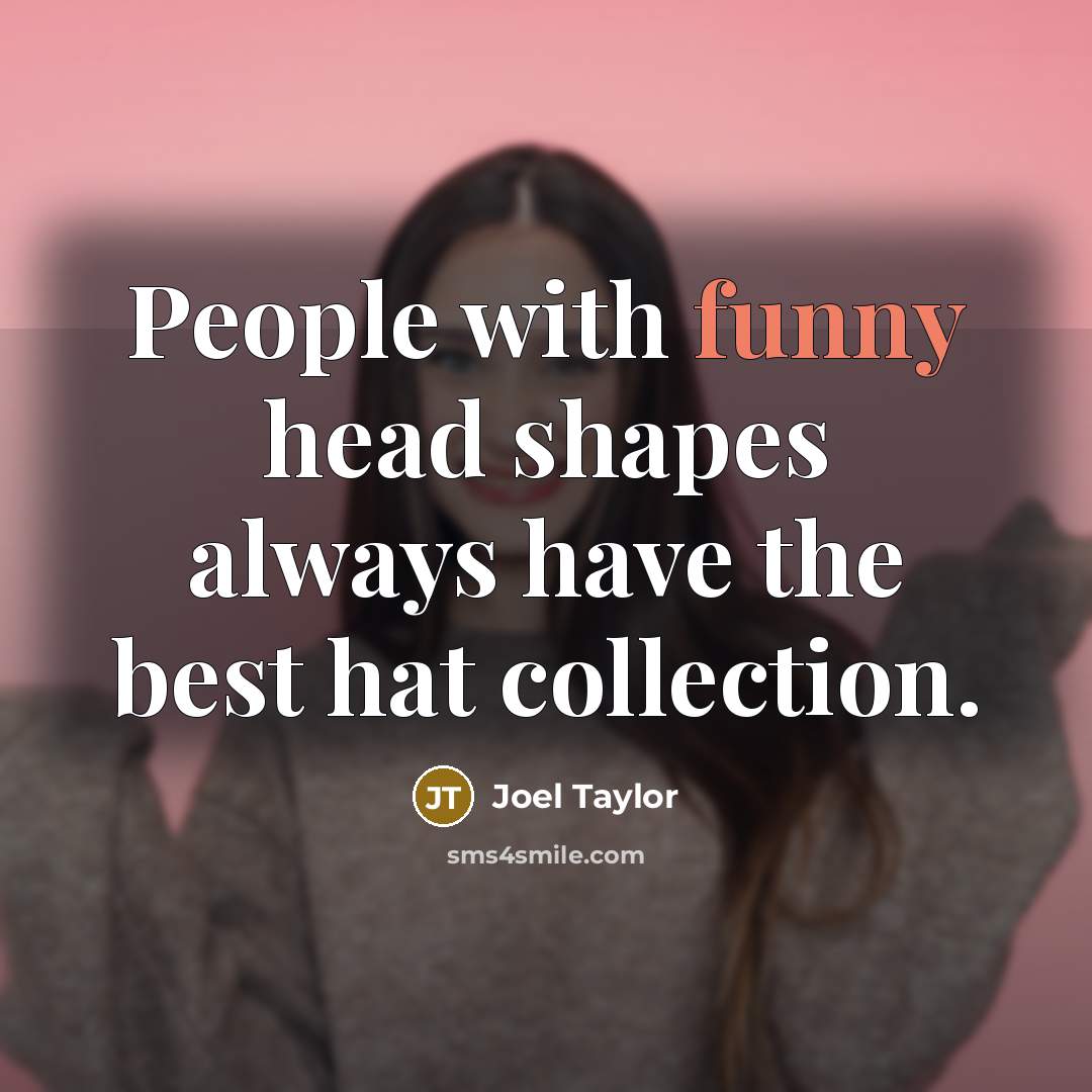 “People with funny head shapes always have the best hat…” quote by Joel Taylor
