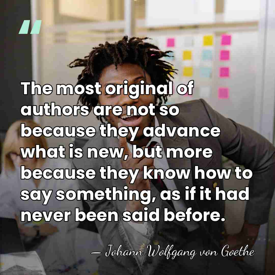 The most original of authors are not so because they advance what&hellip; - Johann Wolfgang von Goethe