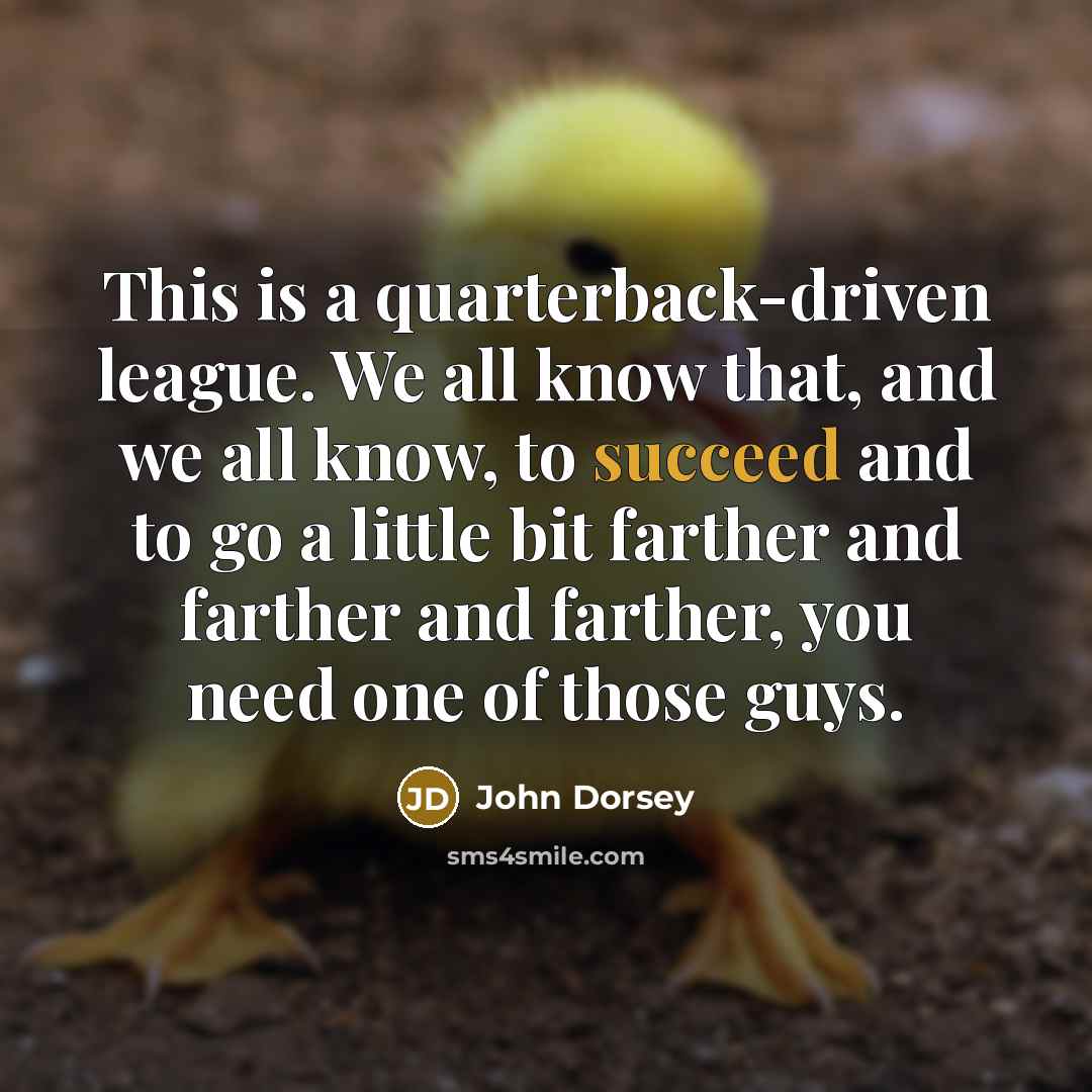 “This is a quarterback-driven league. We all know that, and…” quote by John Dorsey