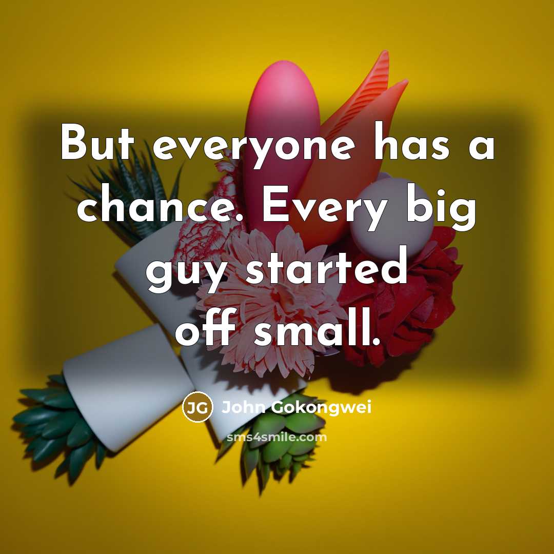 “But everyone has a chance. Every big guy started off…” quote by John Gokongwei