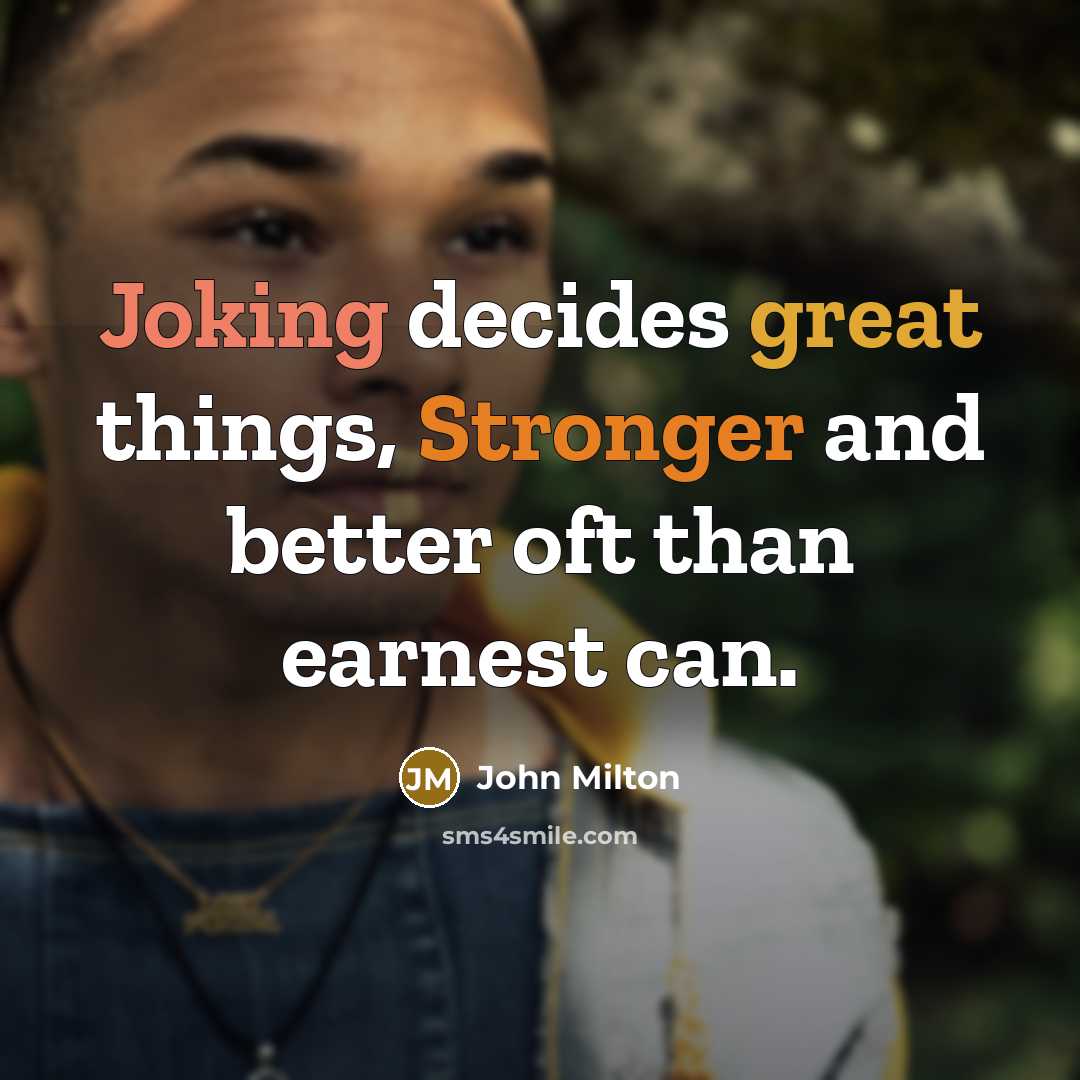 “Joking decides great things, Stronger and better oft than earnest can.” quote by John Milton
