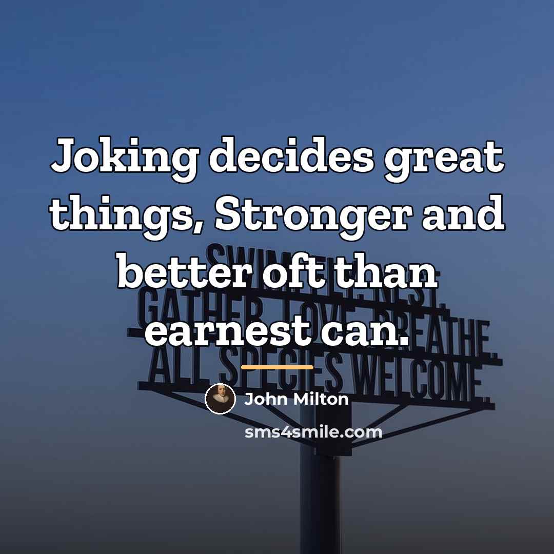 “Joking decides great things, Stronger and better oft than earnest…” quote by John Milton