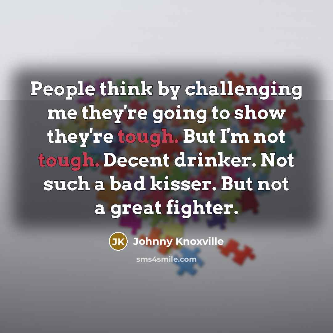 “People think by challenging me they're going to show they're…” quote by Johnny Knoxville