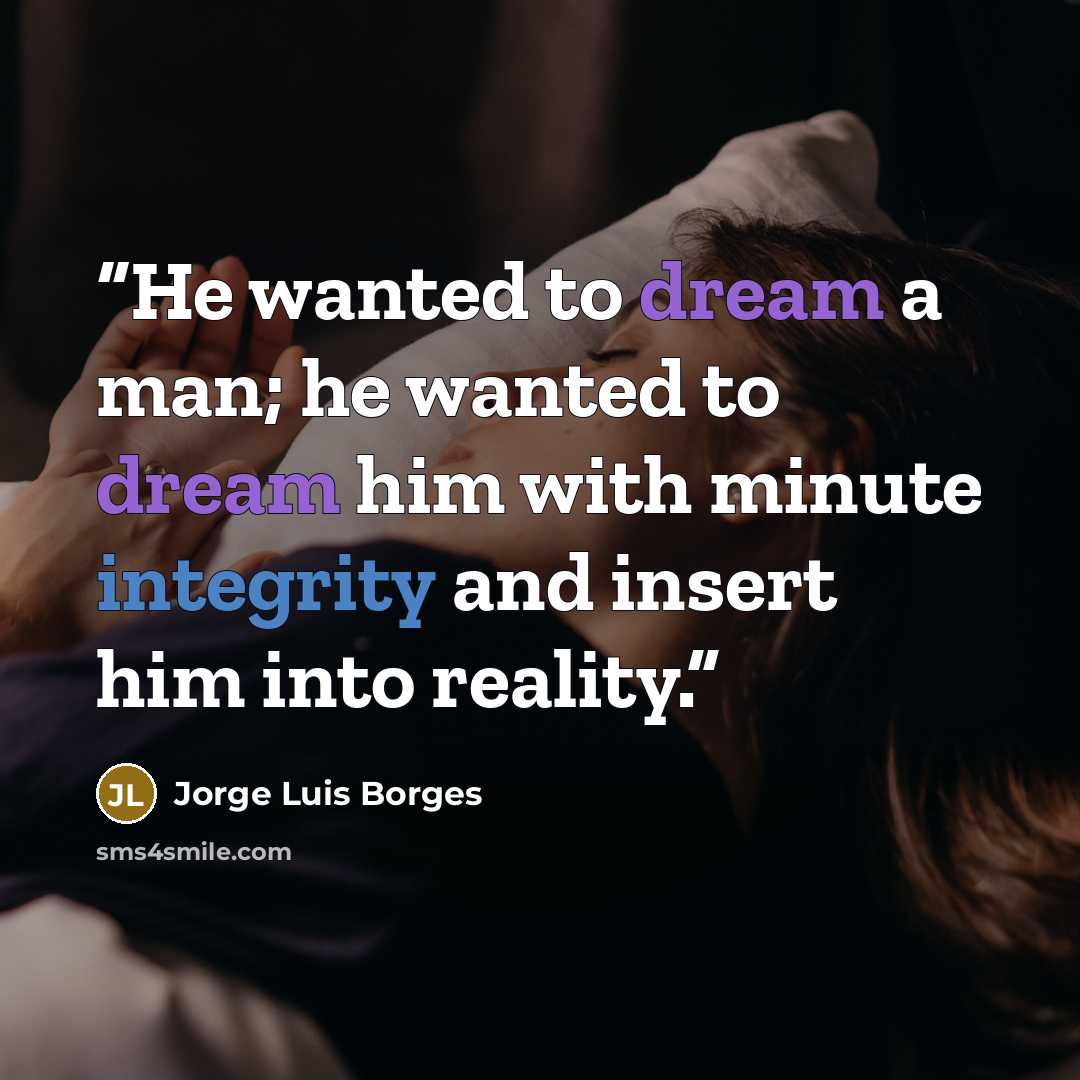 “He wanted to dream a man; he wanted to dream him with minute integrity and insert him into reality.” quote by Jorge Luis Borges