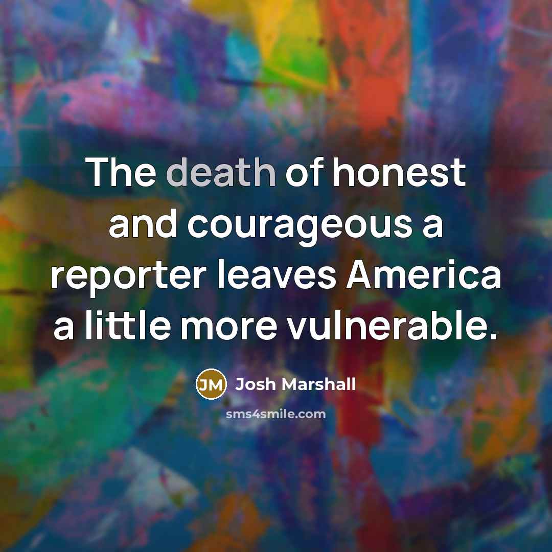“The death of honest and courageous a reporter leaves America…” quote by Josh Marshall