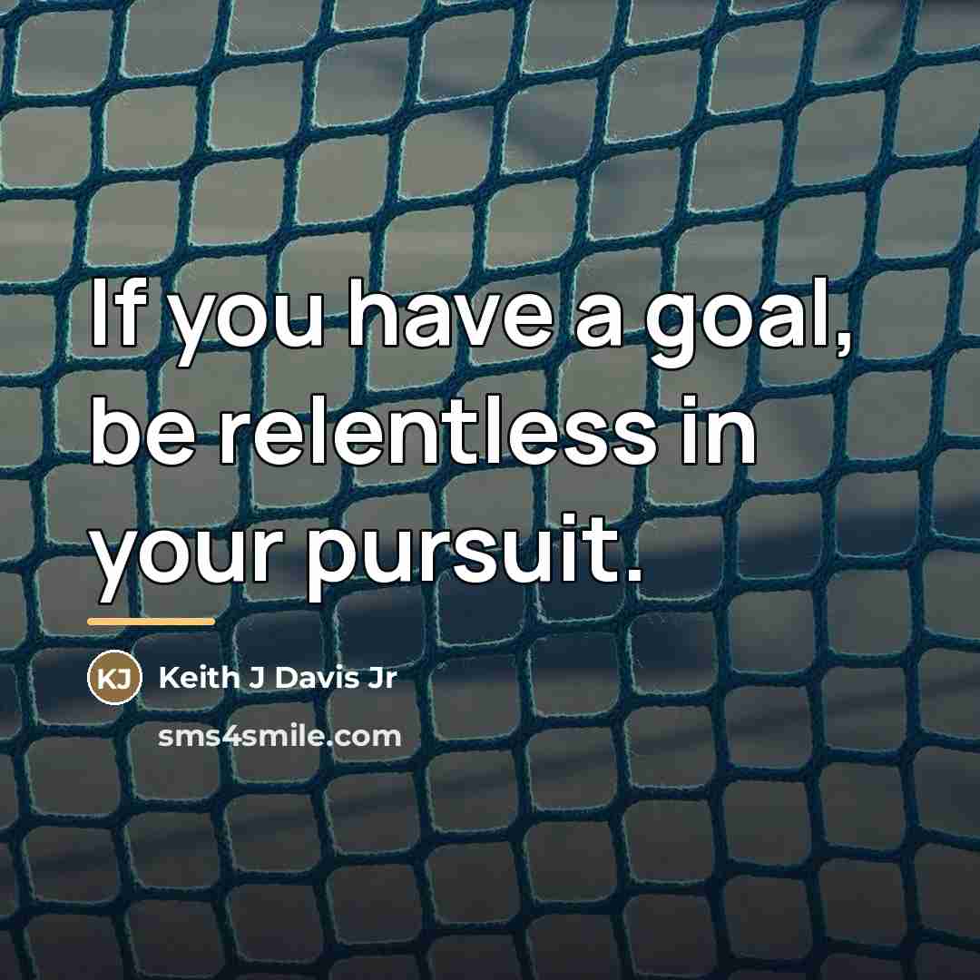 “If you have a goal, be relentless in your pursuit.…” quote by Keith J Davis Jr