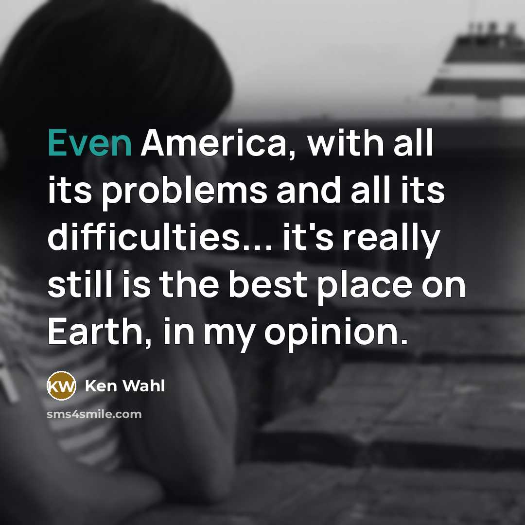 “Even America, with all its problems and all its difficulties...…” quote by Ken Wahl