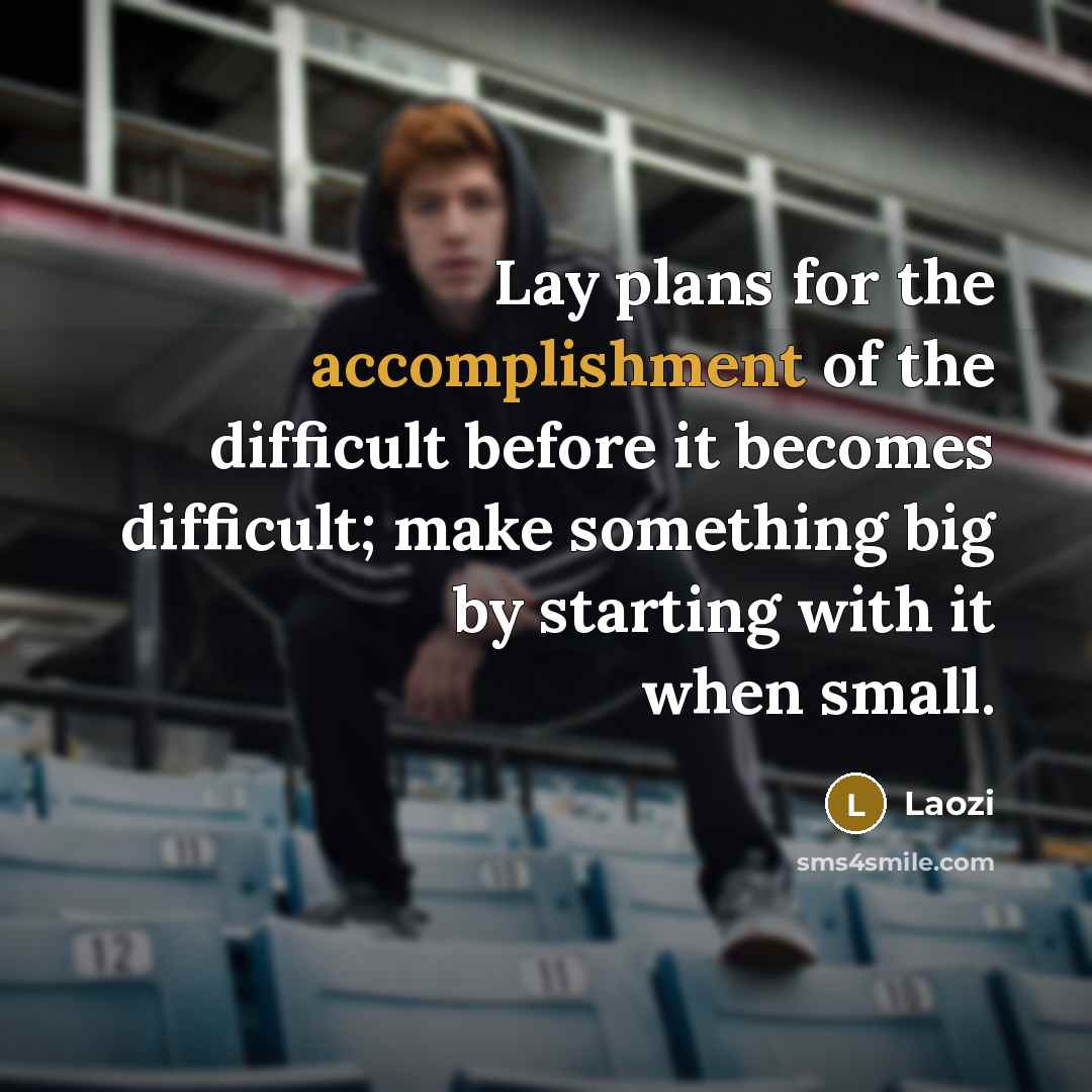 “Lay plans for the accomplishment of the difficult before it…” quote by Laozi