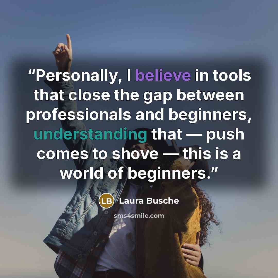 “Personally, I believe in tools that close the gap between professionals and beginners, understanding that — push comes to shove — this is a world of beginners.” quote by Laura Busche