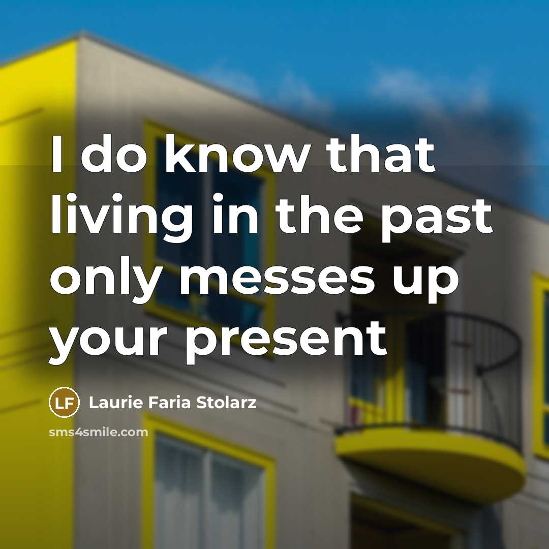 “I do know that living in the past only messes…” quote by Laurie Faria Stolarz