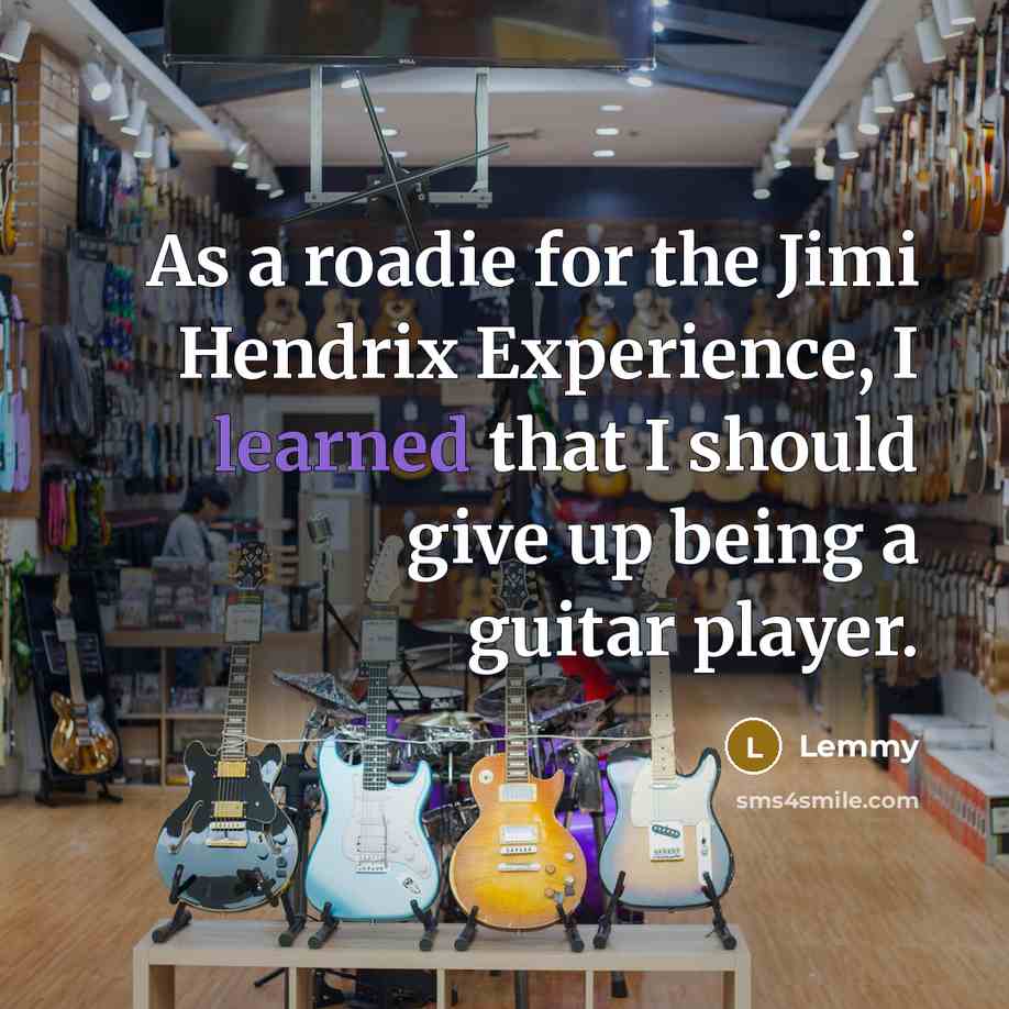 “As a roadie for the Jimi Hendrix Experience, I learned…” quote by Lemmy