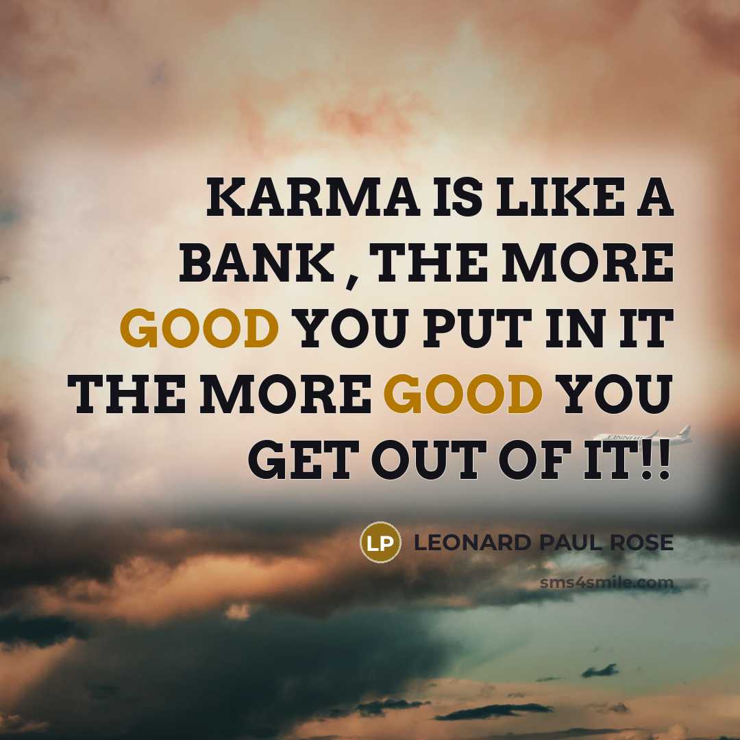 “KARMA IS LIKE A BANK , THE MORE GOOD YOU PUT IN IT THE MORE GOOD YOU GET OUT OF IT!!” quote by LEONARD PAUL ROSE