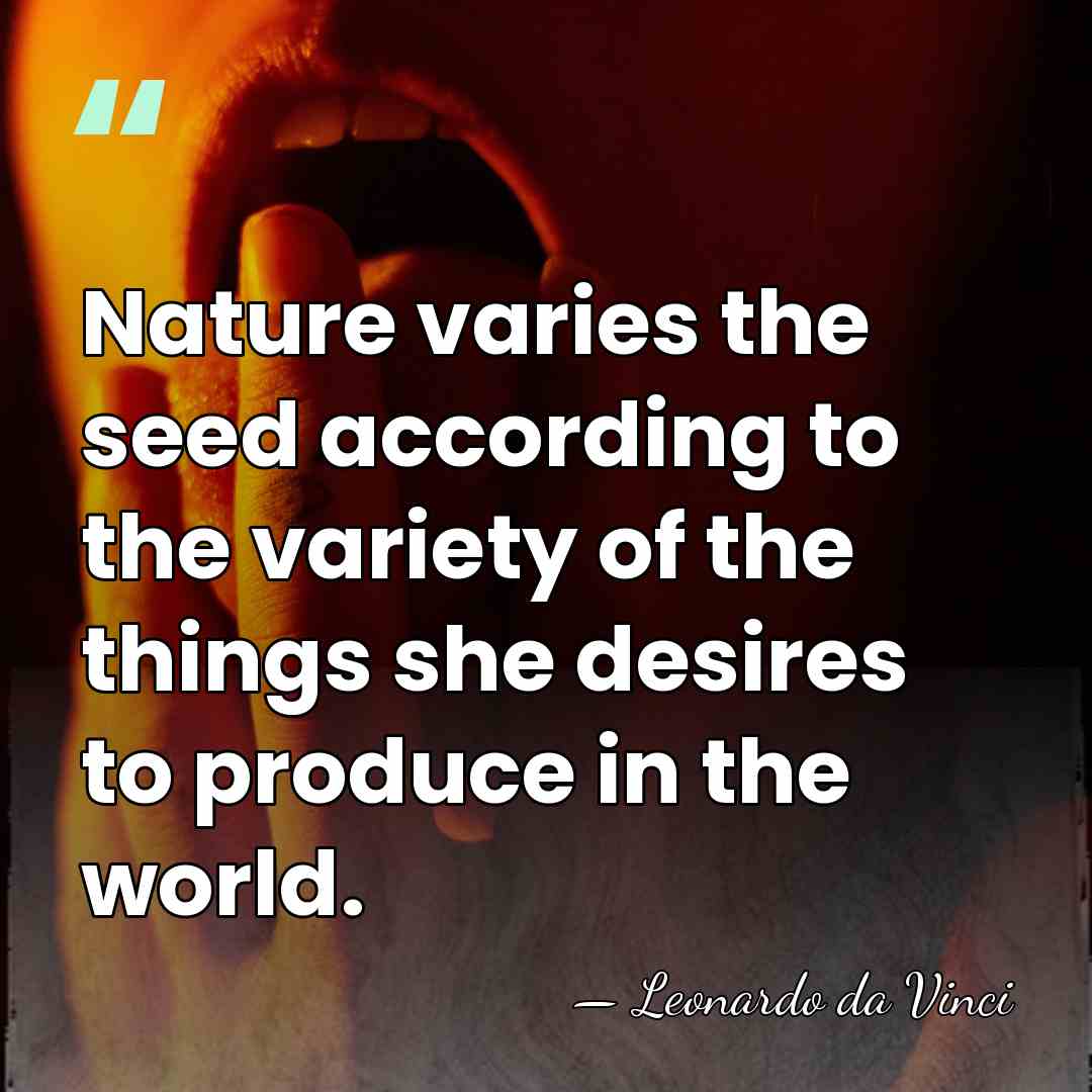 Nature varies the seed according to the variety of the things she&hellip; - Leonardo da Vinci