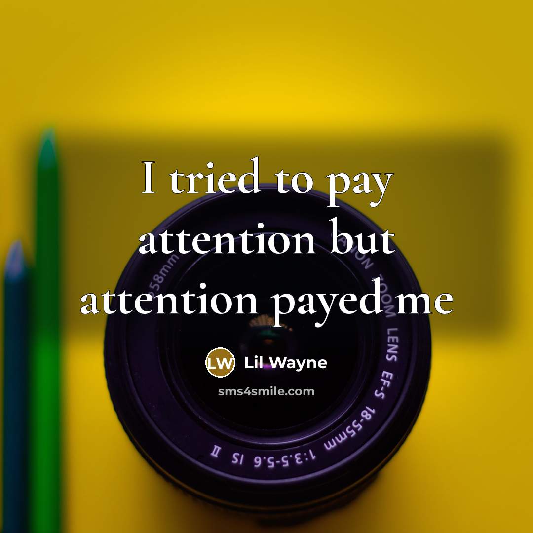 “I tried to pay attention but attention payed me…” quote by Lil Wayne