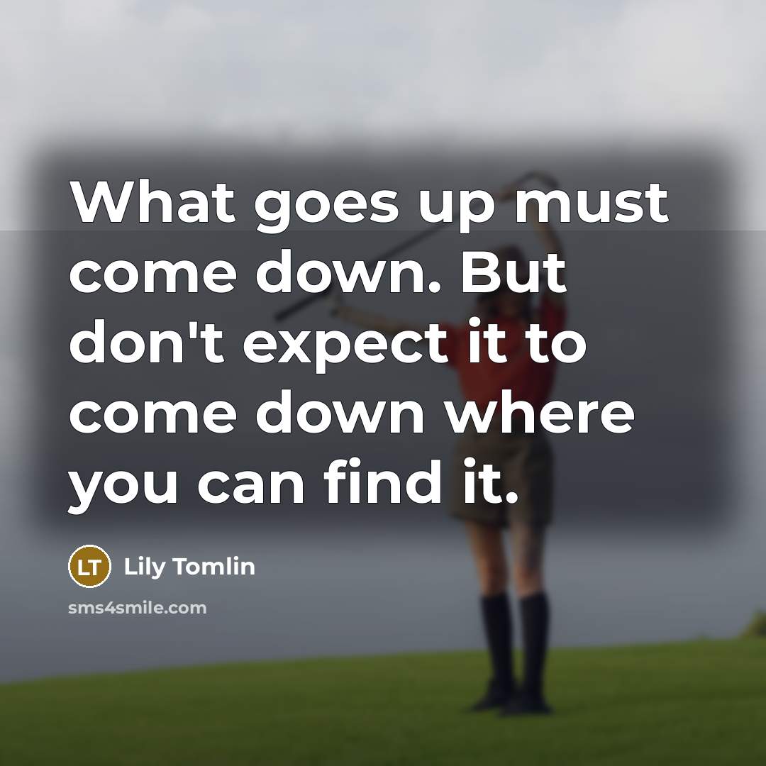 “What goes up must come down. But don't expect it…” quote by Lily Tomlin