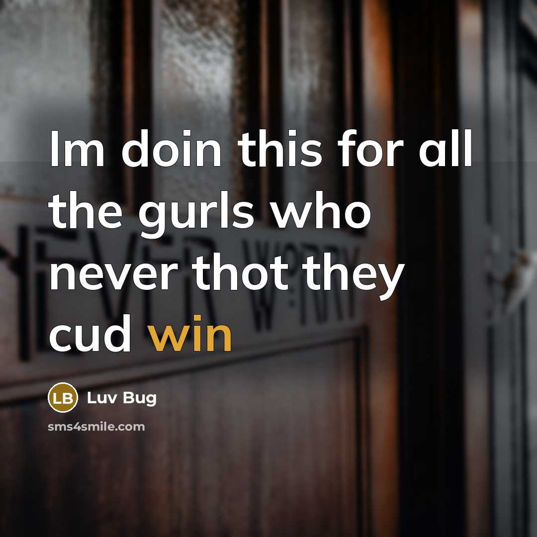 “Im doin this for all the gurls who never thot they cud win” quote by Luv Bug