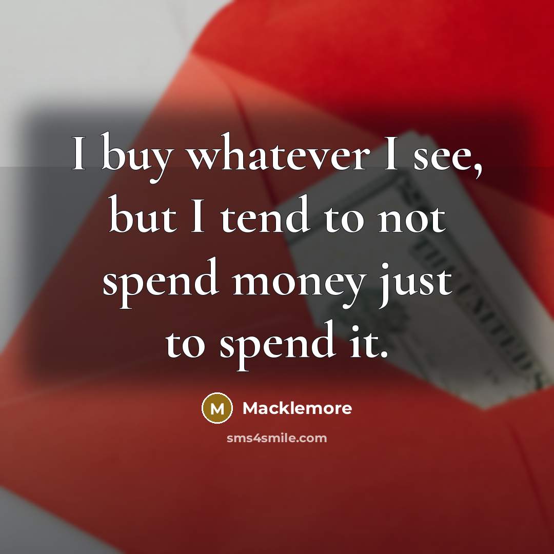 “I buy whatever I see, but I tend to not…” quote by Macklemore