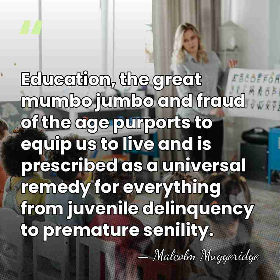 Education, the great mumbo jumbo and fraud of the age purports to&hellip; - Malcolm Muggeridge