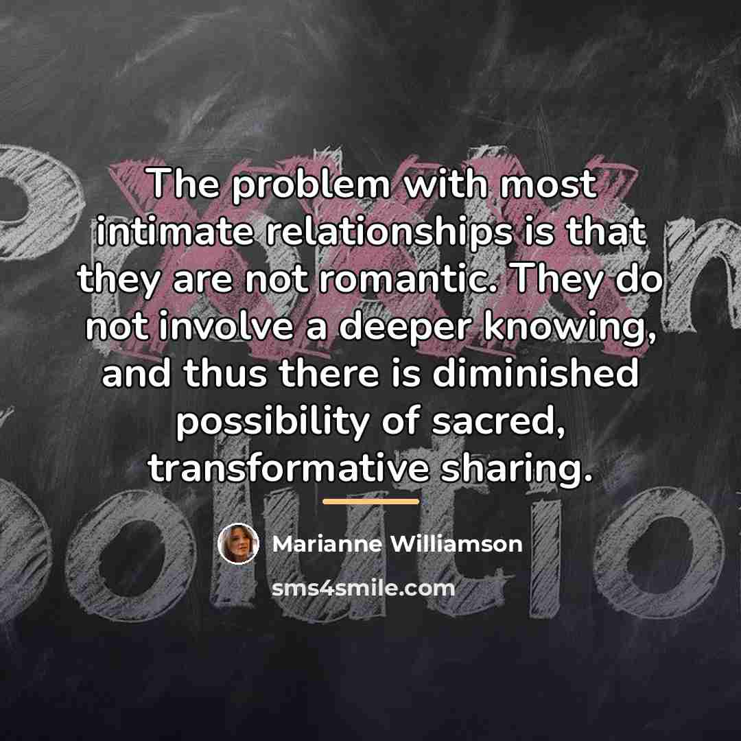 “The problem with most intimate relationships is that they are…” quote by Marianne Williamson