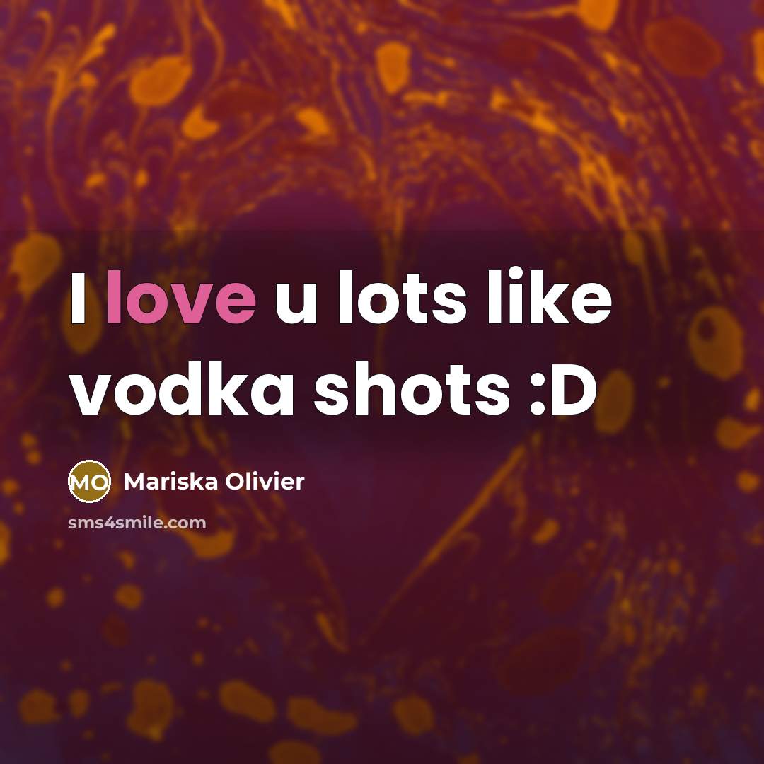“I love u lots like vodka shots :D” quote by Mariska Olivier