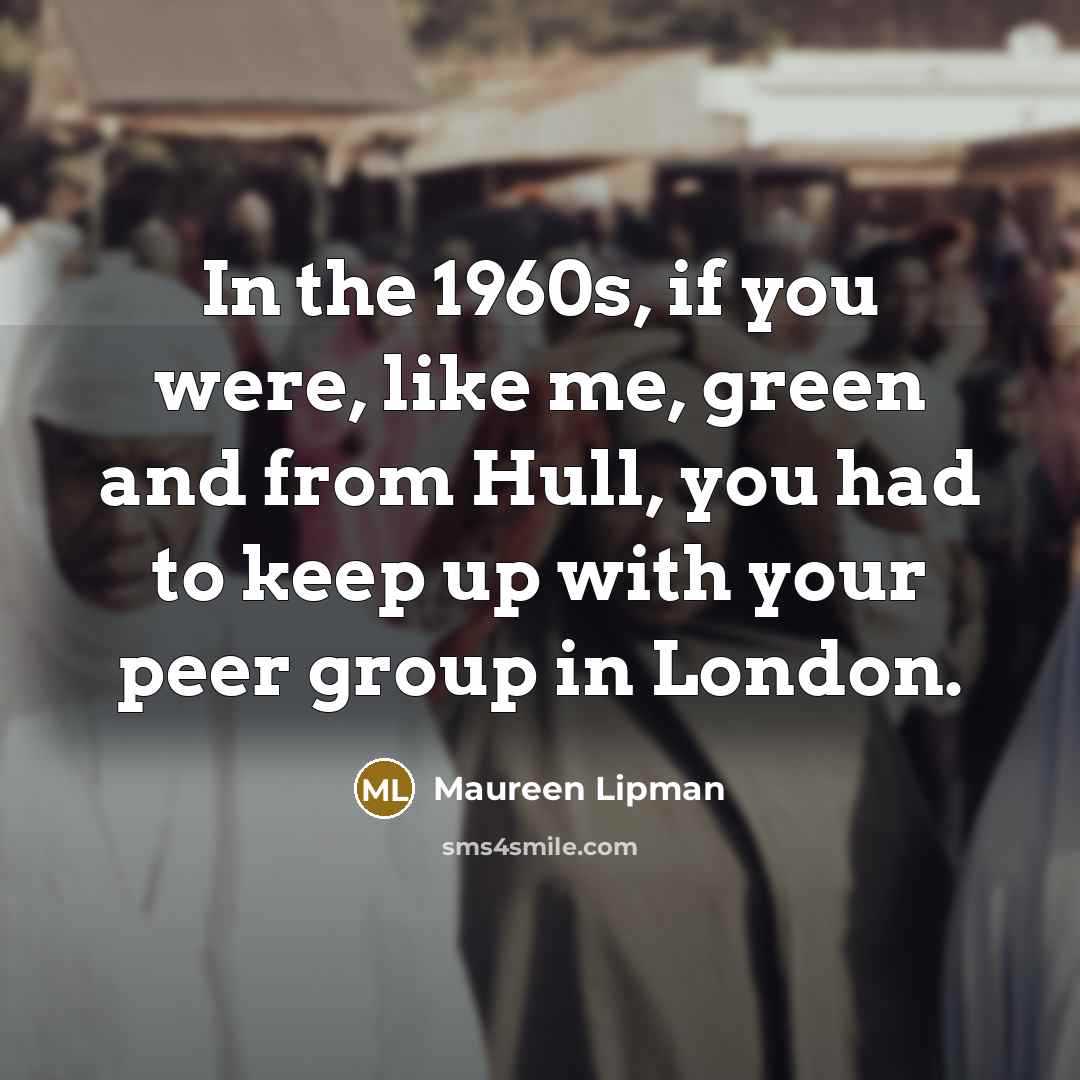 “In the 1960s, if you were, like me, green and…” quote by Maureen Lipman