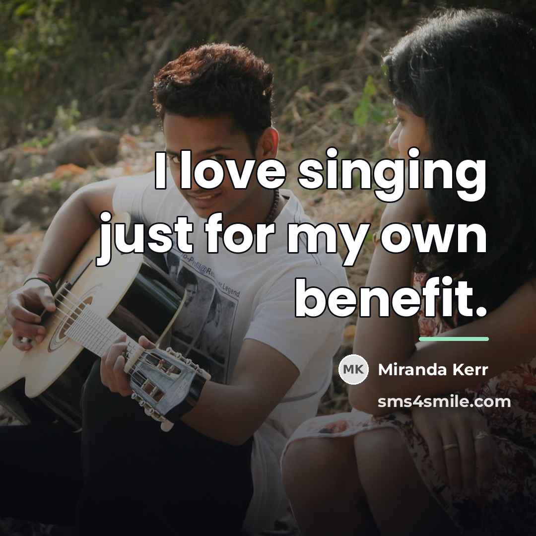 “I love singing just for my own benefit.…” quote by Miranda Kerr