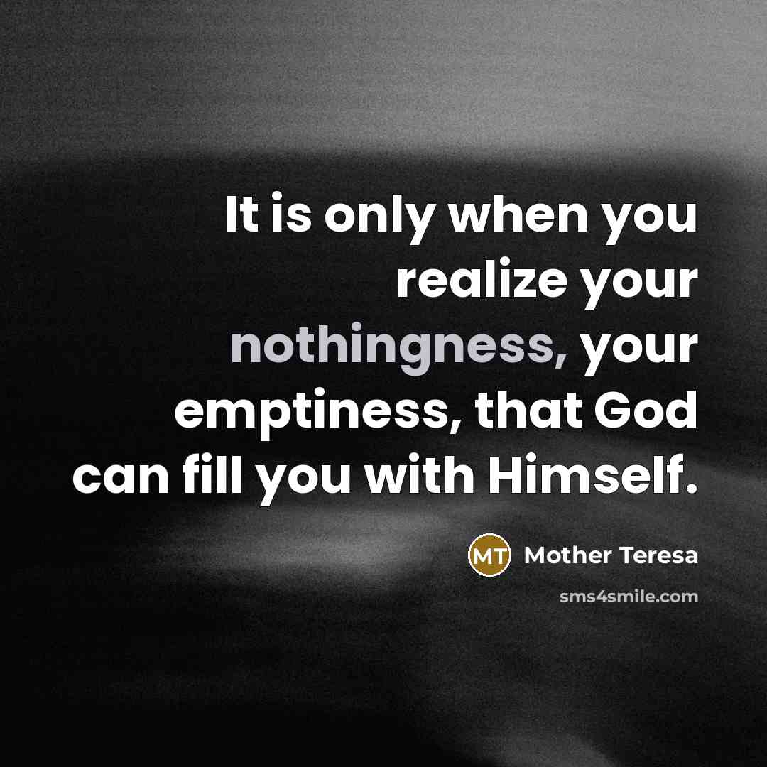 “It is only when you realize your nothingness, your emptiness,…” quote by Mother Teresa