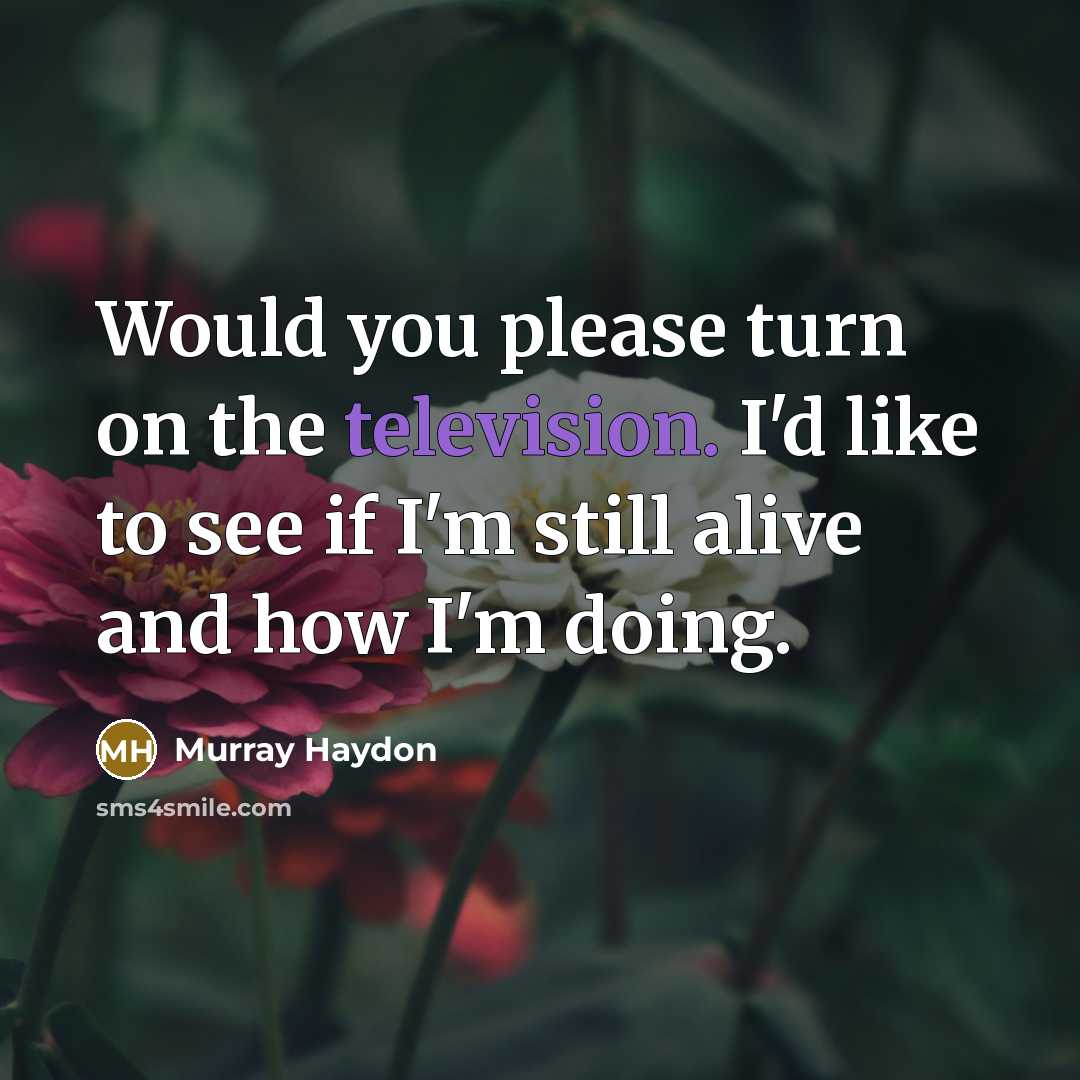 “Would you please turn on the television. I'd like to see if I'm still alive and how I'm doing.” quote by Murray Haydon