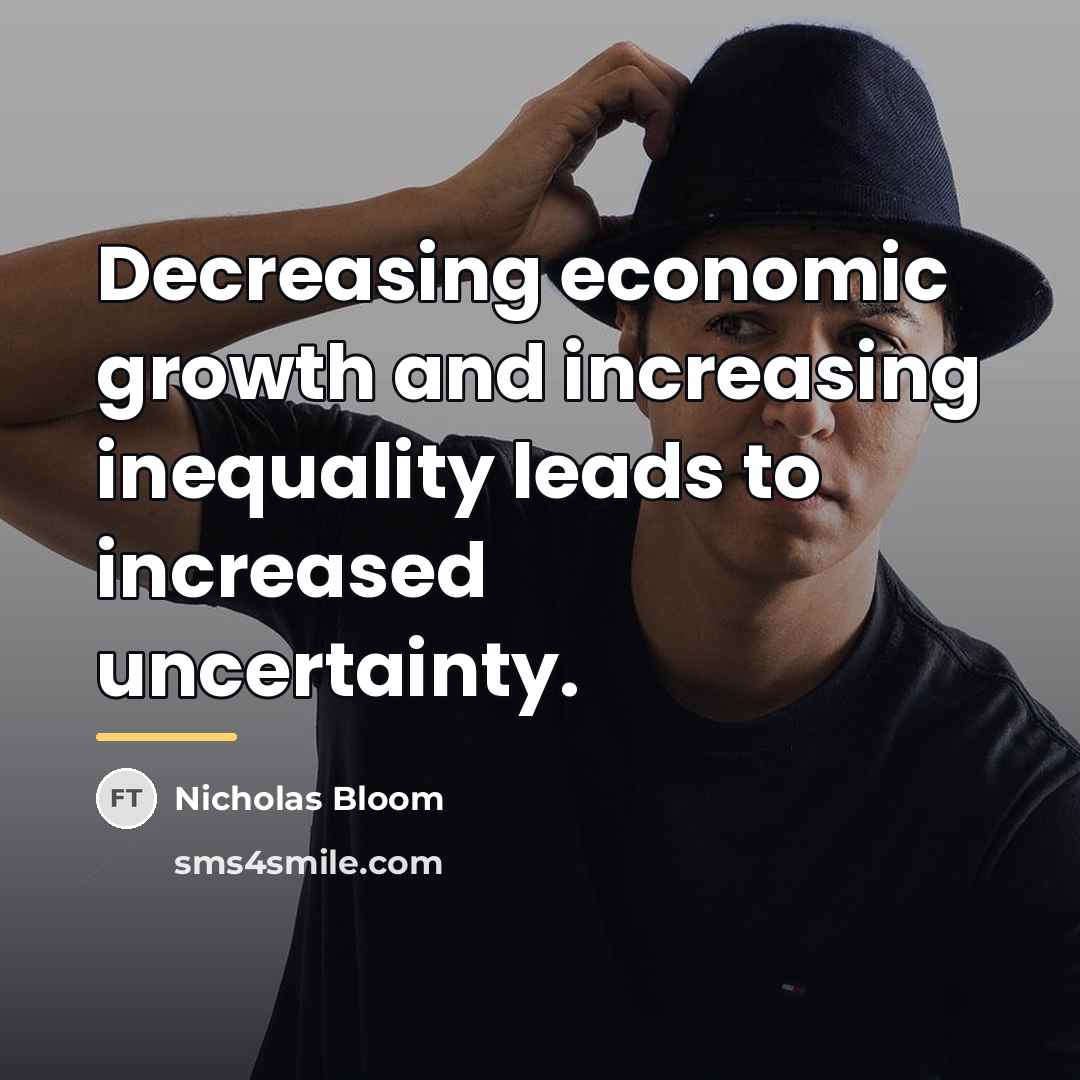 “Decreasing economic growth and increasing inequality leads to increased uncertainty.…” quote by Nicholas Bloom