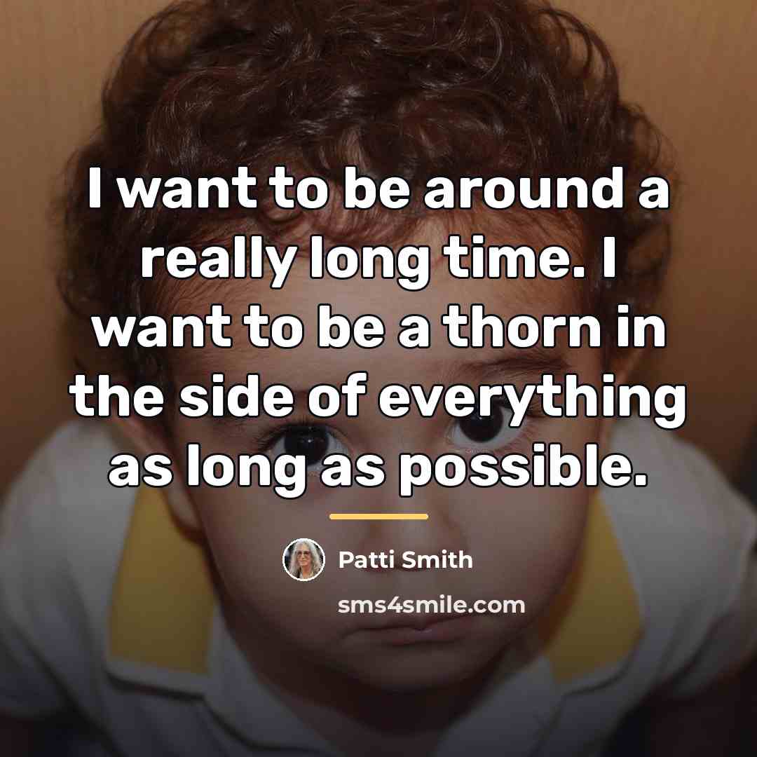 “I want to be around a really long time. I…” quote by Patti Smith