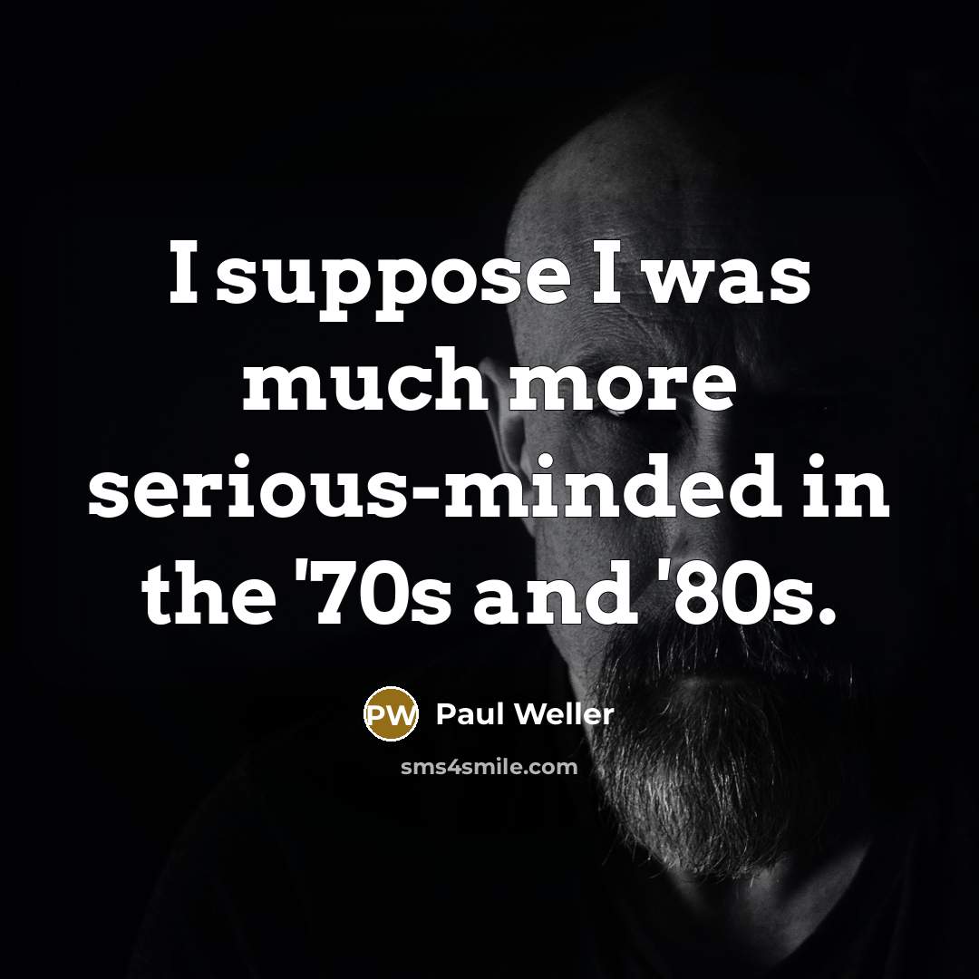 “I suppose I was much more serious-minded in the '70s…” quote by Paul Weller