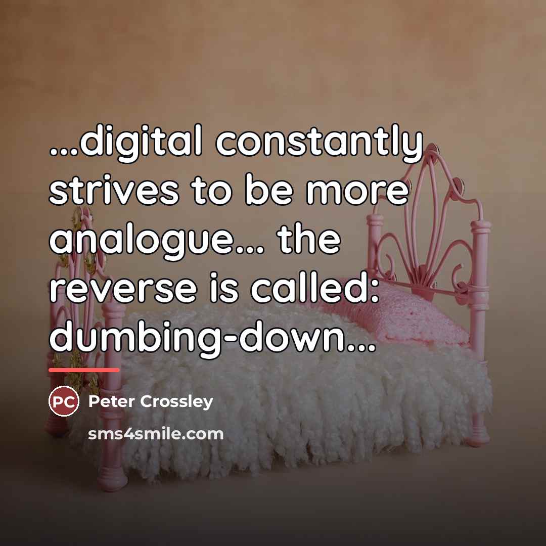 “...digital constantly strives to be more analogue... the reverse is…” quote by Peter Crossley