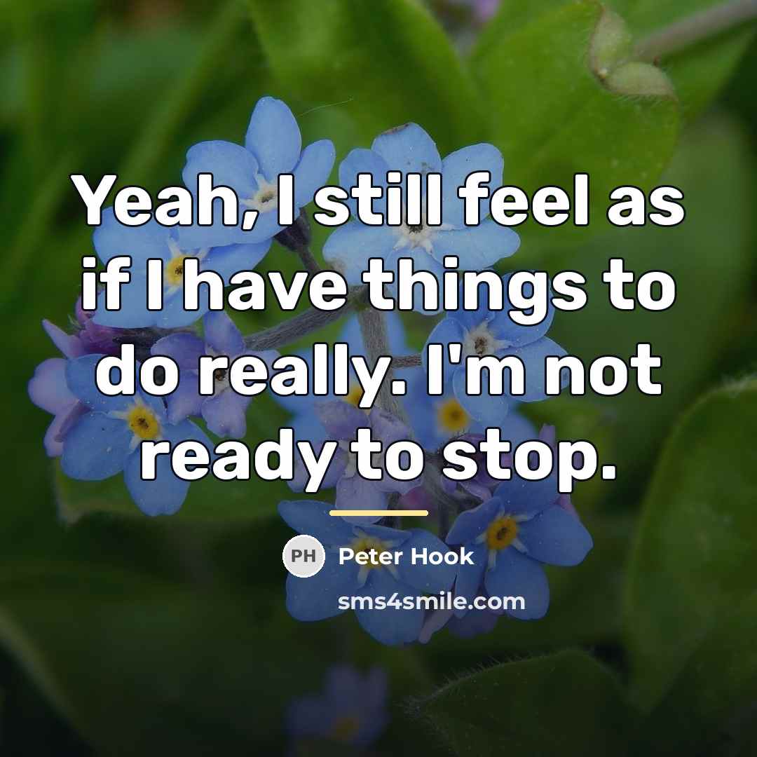 “Yeah, I still feel as if I have things to…” quote by Peter Hook