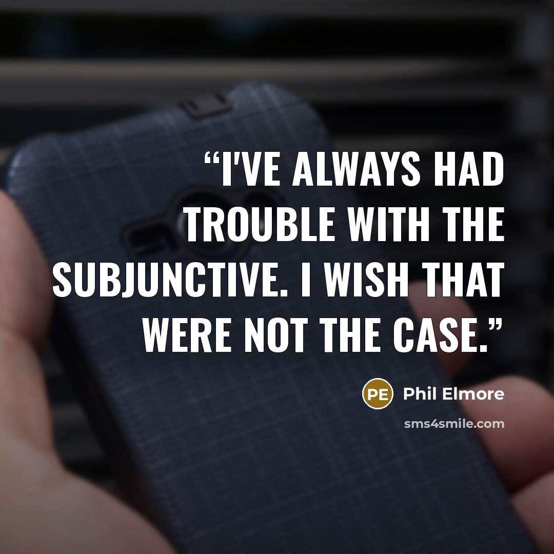 “I've always had trouble with the subjunctive. I wish that were not the case.” quote by Phil Elmore