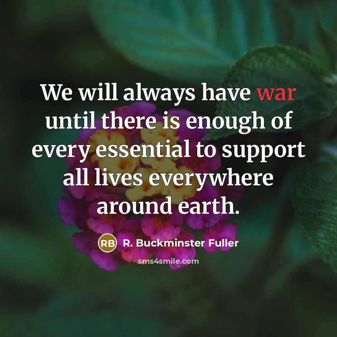 “We will always have war until there is enough of…” quote by R. Buckminster Fuller