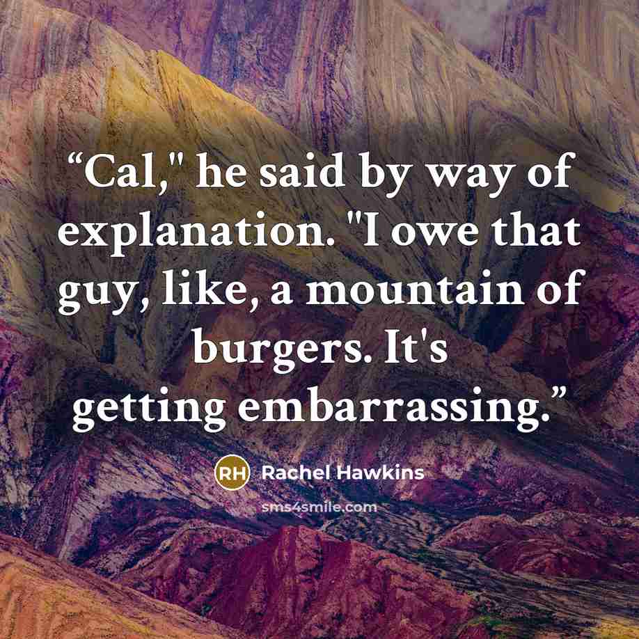 “Cal," he said by way of explanation. "I owe that guy, like, a mountain of burgers. It's getting embarrassing.” quote by Rachel Hawkins