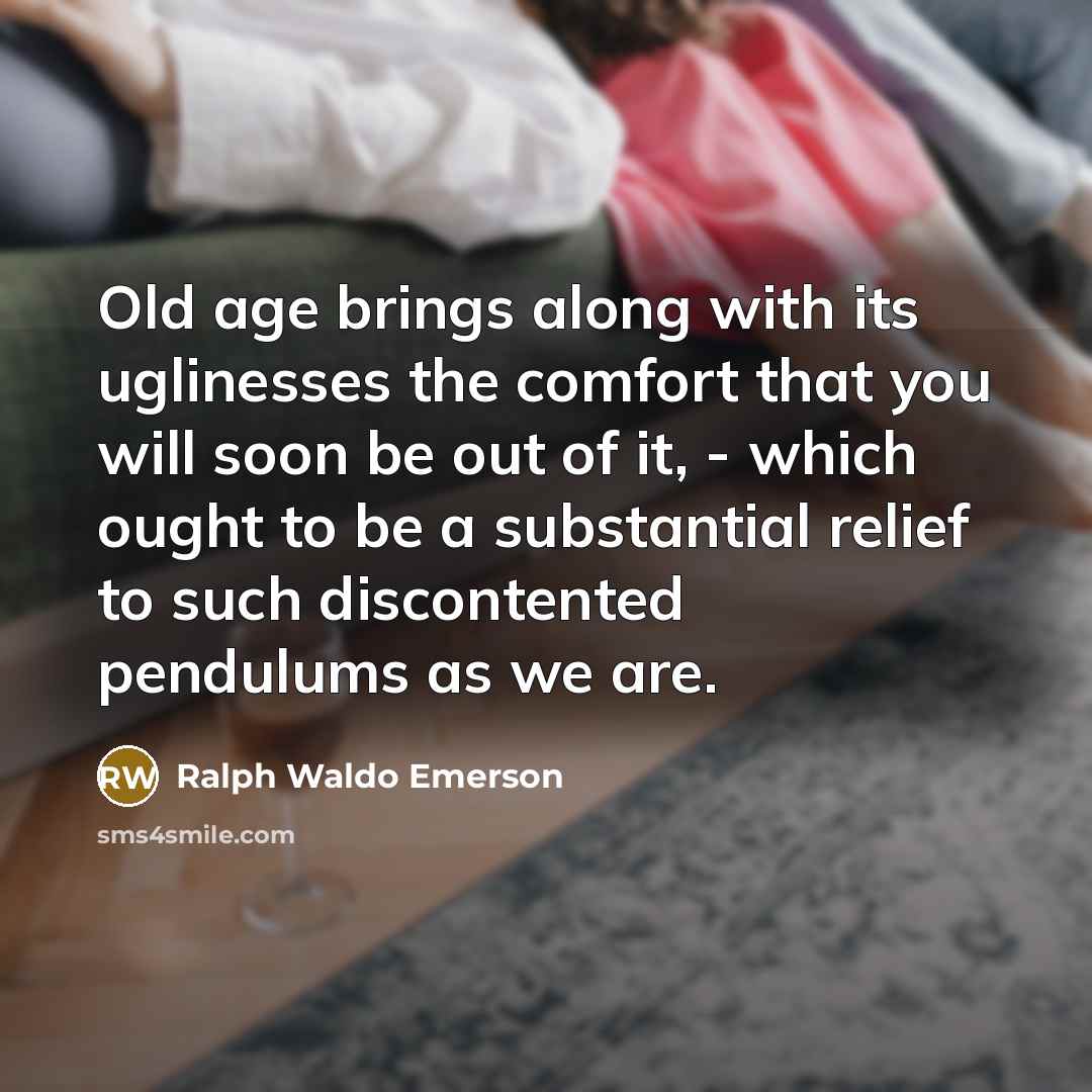 “Old age brings along with its uglinesses the comfort that…” quote by Ralph Waldo Emerson