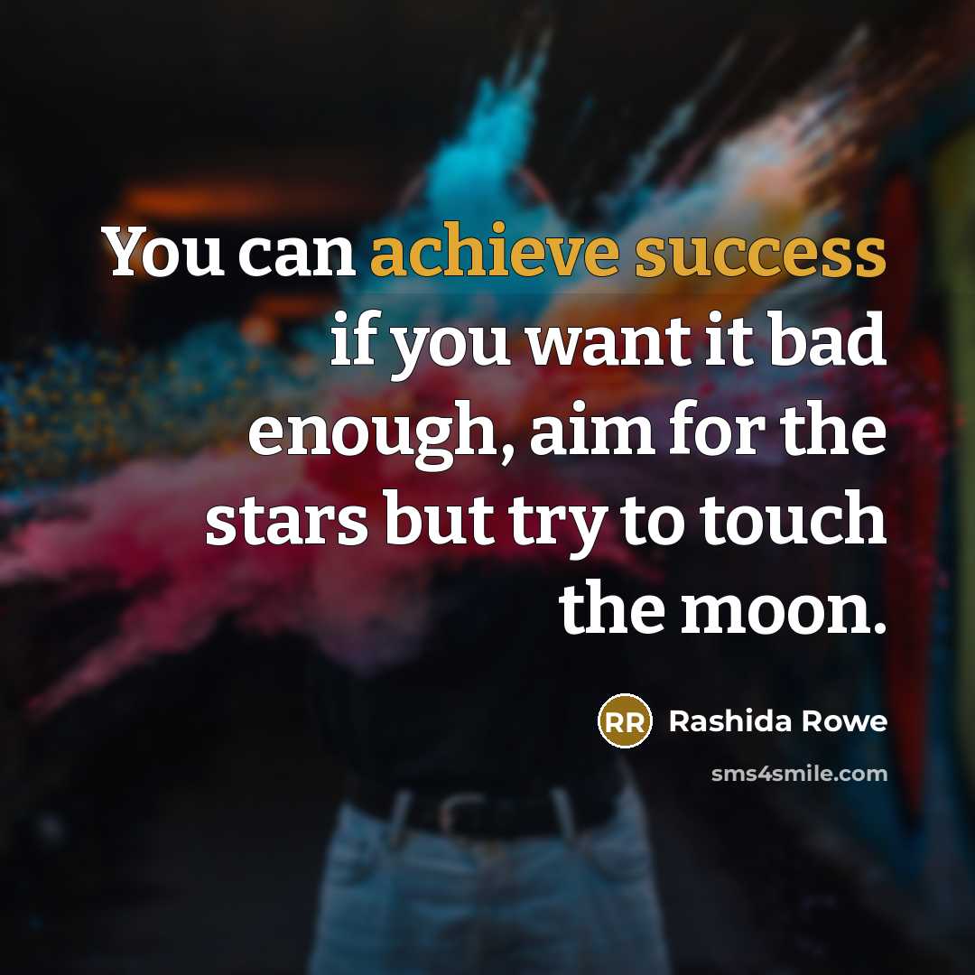 “You can achieve success if you want it bad enough, aim for the stars but try to touch the moon.” quote by Rashida Rowe